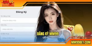 Đăng Ký MM99 - Hướng Dẫn Các Bước Chi Tiết Cho Tân Thủ