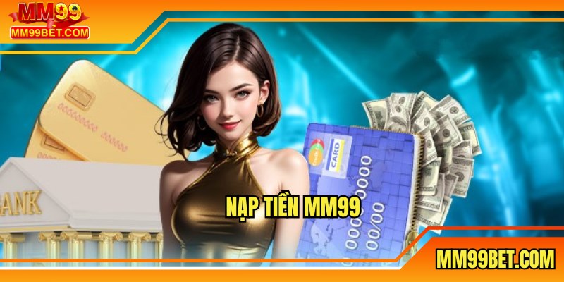 Nạp Tiền MM99 - Hướng Dẫn Thao Tác Chuẩn Và An Toàn Nhất